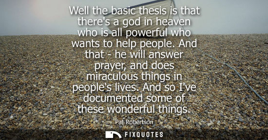 Small: Well the basic thesis is that theres a god in heaven who is all powerful who wants to help people. And that - 