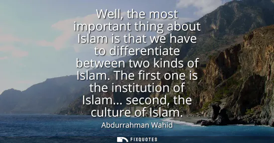Small: Well, the most important thing about Islam is that we have to differentiate between two kinds of Islam. The fi
