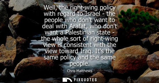 Small: Well, the right-wing policy with regard to Israel - the people who dont want to deal with Arafat, who d