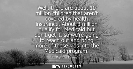 Small: Well, there are about 10 million children that arent covered by health insurance. About 3 million qualify for 