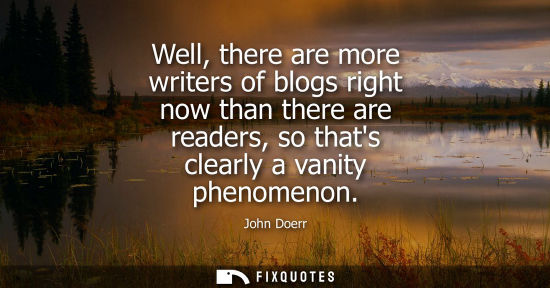 Small: Well, there are more writers of blogs right now than there are readers, so thats clearly a vanity phenomenon -