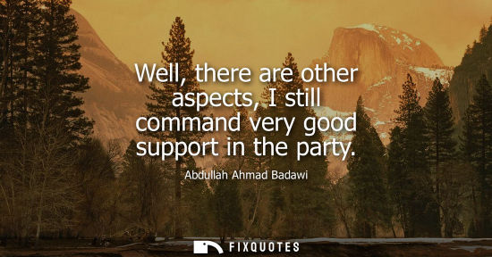 Small: Well, there are other aspects, I still command very good support in the party