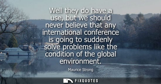 Small: Well they do have a use, but we should never believe that any international conference is going to sudd