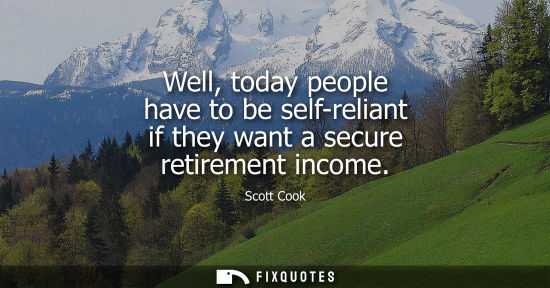 Small: Well, today people have to be self-reliant if they want a secure retirement income