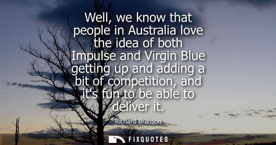 Small: Well, we know that people in Australia love the idea of both Impulse and Virgin Blue getting up and add