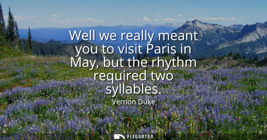 Small: Well we really meant you to visit Paris in May, but the rhythm required two syllables