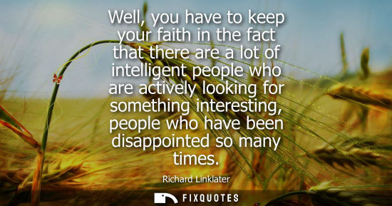 Small: Well, you have to keep your faith in the fact that there are a lot of intelligent people who are active