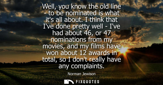Small: Well, you know the old line - to be nominated is what its all about. I think that Ive done pretty well 
