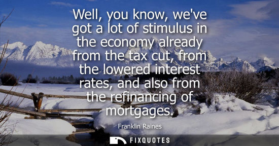Small: Well, you know, weve got a lot of stimulus in the economy already from the tax cut, from the lowered in