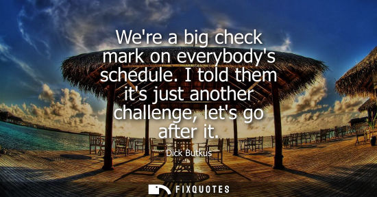 Small: Were a big check mark on everybodys schedule. I told them its just another challenge, lets go after it
