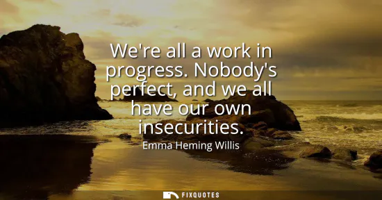 Small: Were all a work in progress. Nobodys perfect, and we all have our own insecurities