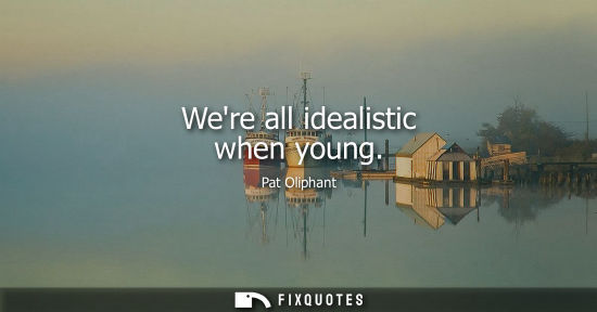 Small: Were all idealistic when young