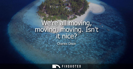 Small: Were all moving, moving, moving. Isnt it nice?
