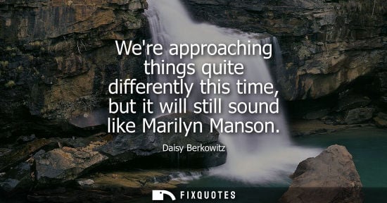 Small: Were approaching things quite differently this time, but it will still sound like Marilyn Manson