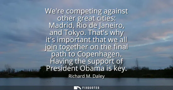 Small: Were competing against other great cities: Madrid, Rio de Janeiro, and Tokyo. Thats why its important that we 