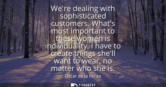 Small: Were dealing with sophisticated customers. Whats most important to these women is individuality. I have to cre