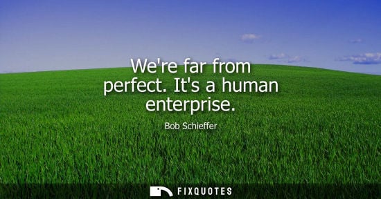 Small: Were far from perfect. Its a human enterprise