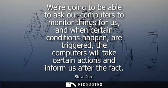 Small: Were going to be able to ask our computers to monitor things for us, and when certain conditions happen, are t