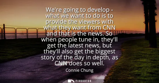 Small: Were going to develop - what we want to do is to provide the viewers with what they want from CNN and that is 