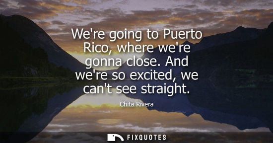 Small: Were going to Puerto Rico, where were gonna close. And were so excited, we cant see straight