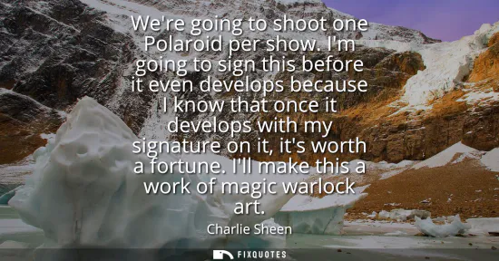 Small: Were going to shoot one Polaroid per show. Im going to sign this before it even develops because I know that o