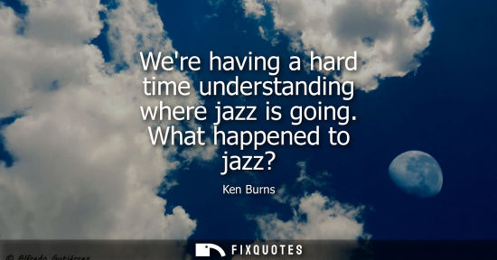 Small: Were having a hard time understanding where jazz is going. What happened to jazz?