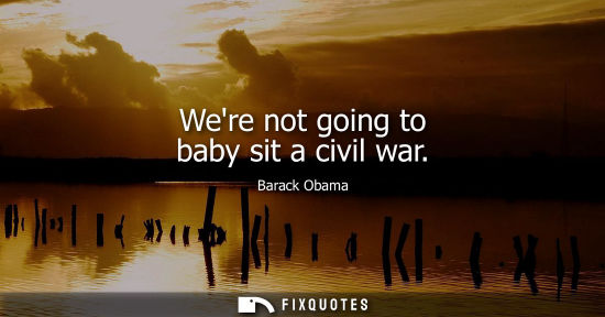 Small: Were not going to baby sit a civil war