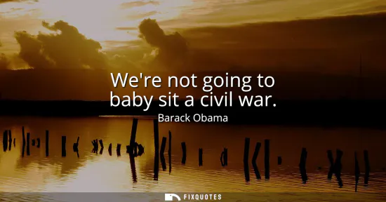 Small: Were not going to baby sit a civil war