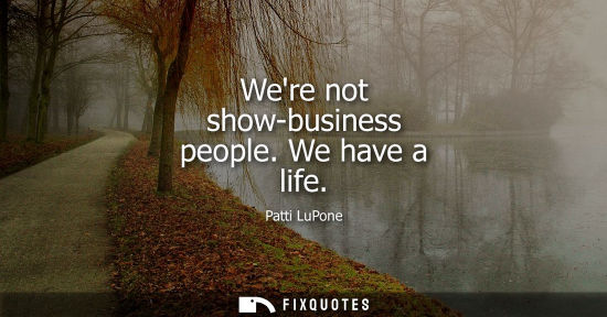 Small: Were not show-business people. We have a life