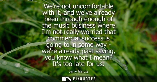 Small: Were not uncomfortable with it, and weve already been through enough of the music business where Im not