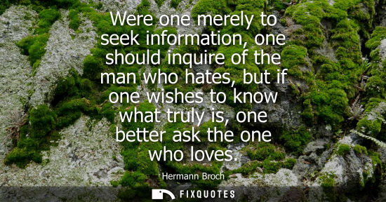 Small: Were one merely to seek information, one should inquire of the man who hates, but if one wishes to know