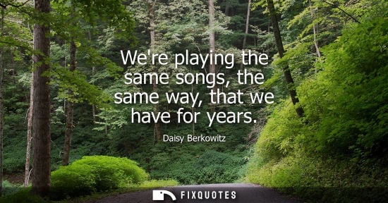 Small: Were playing the same songs, the same way, that we have for years