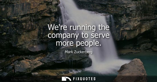 Small: Were running the company to serve more people - Mark Zuckerberg