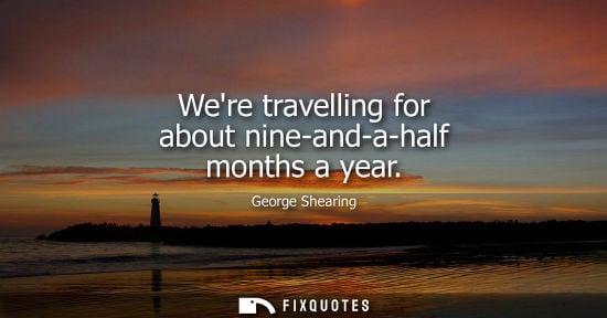 Small: Were travelling for about nine-and-a-half months a year