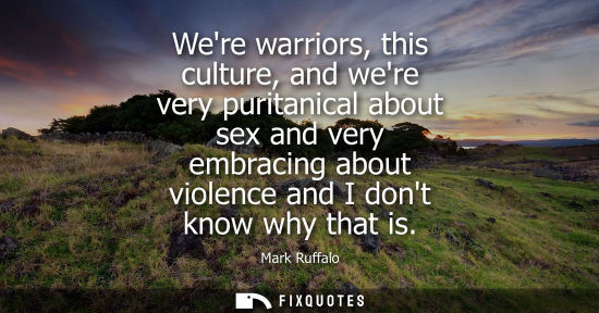 Small: Were warriors, this culture, and were very puritanical about sex and very embracing about violence and 