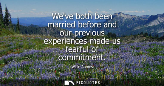 Small: Weve both been married before and our previous experiences made us fearful of commitment