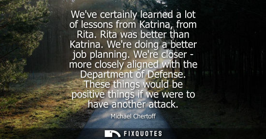 Small: Weve certainly learned a lot of lessons from Katrina, from Rita. Rita was better than Katrina. Were doi