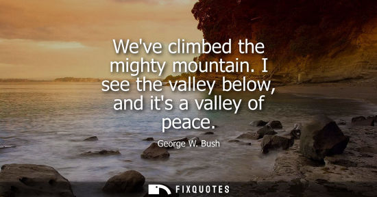 Small: Weve climbed the mighty mountain. I see the valley below, and its a valley of peace