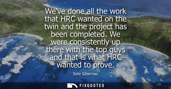 Small: Weve done all the work that HRC wanted on the twin and the project has been completed. We were consiste
