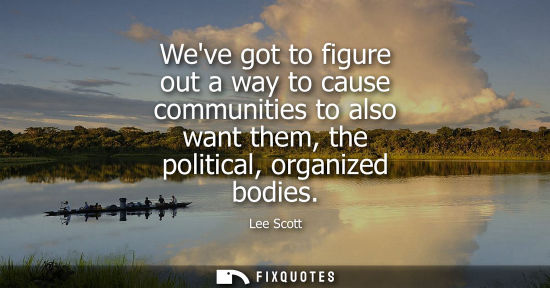 Small: Weve got to figure out a way to cause communities to also want them, the political, organized bodies