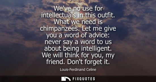 Small: Weve no use for intellectuals in this outfit. What we need is chimpanzees. Let me give you a word of ad
