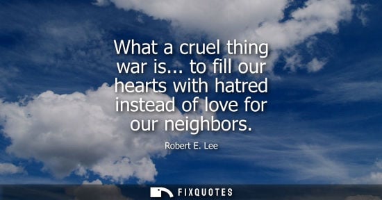 Small: What a cruel thing war is... to fill our hearts with hatred instead of love for our neighbors