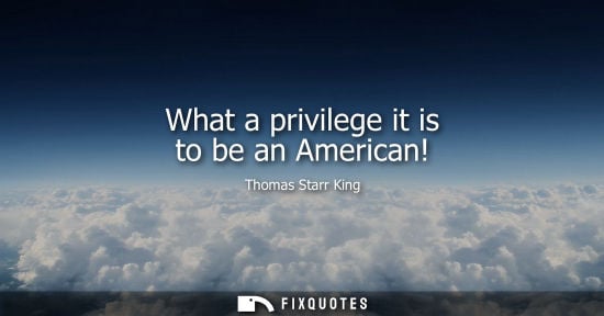 Small: What a privilege it is to be an American!