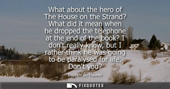 Small: What about the hero of The House on the Strand? What did it mean when he dropped the telephone at the e