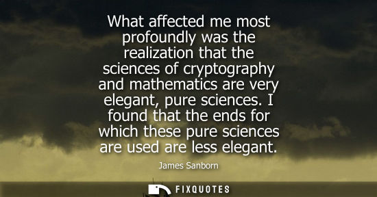 Small: What affected me most profoundly was the realization that the sciences of cryptography and mathematics 