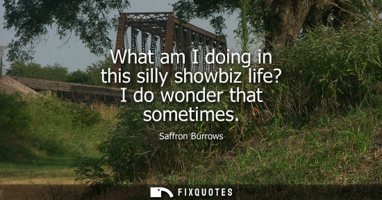 Small: What am I doing in this silly showbiz life? I do wonder that sometimes