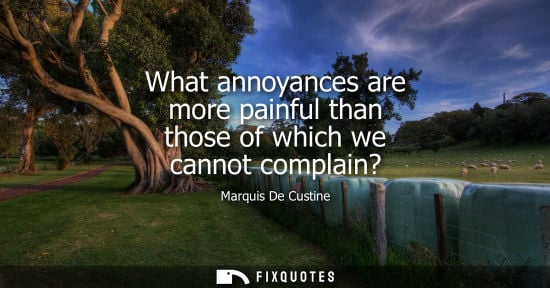 Small: What annoyances are more painful than those of which we cannot complain?