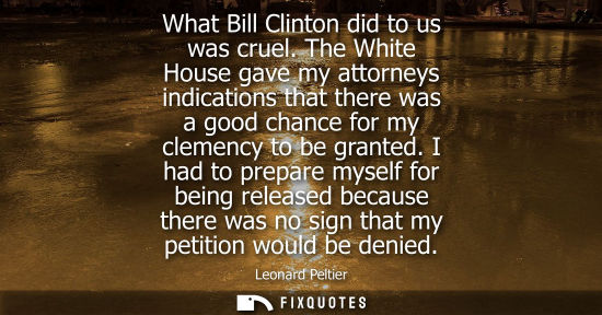 Small: What Bill Clinton did to us was cruel. The White House gave my attorneys indications that there was a g