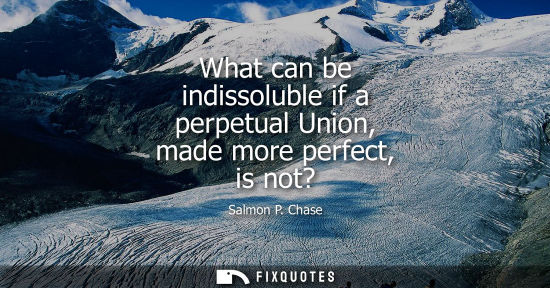 Small: What can be indissoluble if a perpetual Union, made more perfect, is not?