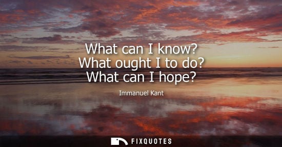 Small: What can I know? What ought I to do? What can I hope?